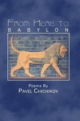 From Here to Babylon: Poems by Pavel Chichikov by Chichikov, Pavel