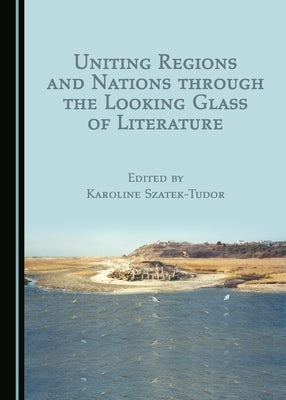 Uniting Regions and Nations Through the Looking Glass of Literature by Szatek-Tudor, Karoline