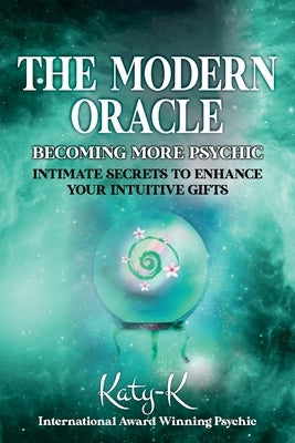 The Modern Oracle: Becoming More Psychic by K, Katy