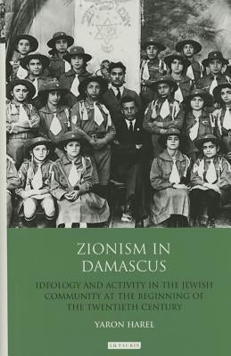Zionism in Damascus: Ideology and Activity in the Jewish Community at the Beginning of the Twentieth Century by Harel, Yaron