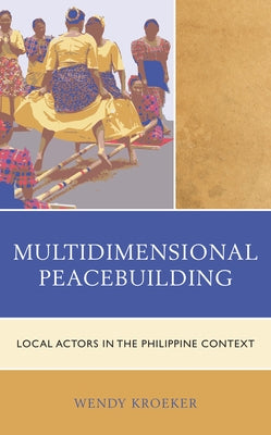 Multidimensional Peacebuilding: Local Actors in the Philippine Context by Kroeker, Wendy