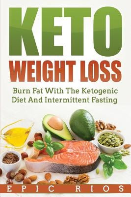 Keto Weight Loss: Burn Fat With The Ketogenic Diet And Intermittent Fasting by Rios, Epic