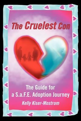 The Cruelest Con: The Guide for a S.a.F.E. Adoption Journey by Kiser-Mostrom, Kelly