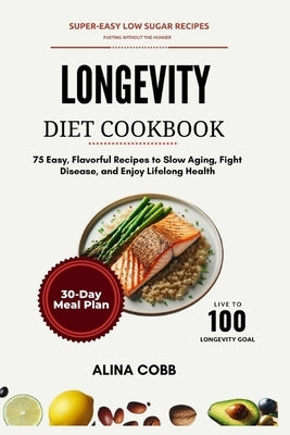 Longevity Diet Cookbook: 75 Easy, Flavorful Recipes to Slow Aging, Fight Disease, and Enjoy Lifelong Health by Cobb, Alina