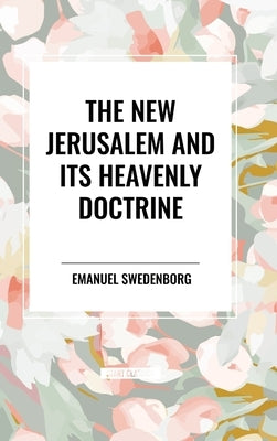 The New Jerusalem and Its Heavenly Doctrine by Swedenborg, Emanuel