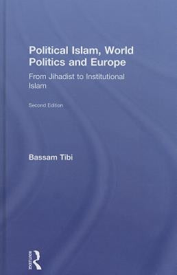 Political Islam, World Politics and Europe: From Jihadist to Institutional Islamism by Tibi, Bassam