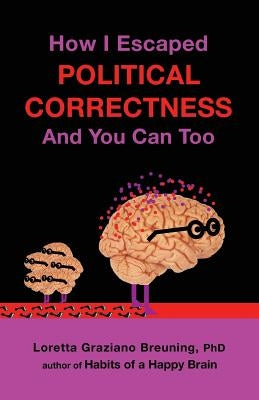 How I Escaped from Political Correctness, and You Can Too by Breuning, Loretta Graziano