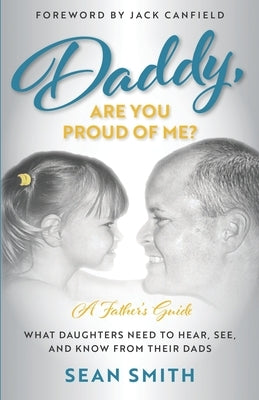 Daddy, Are You Proud of Me?: What Daughters Need to Hear, See, and Know From Their Dads by Smith, Sean