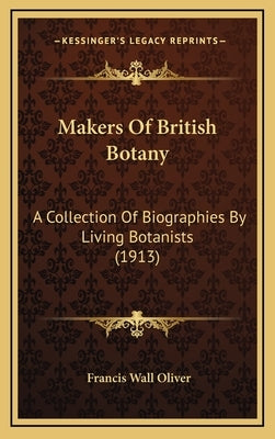 Makers Of British Botany: A Collection Of Biographies By Living Botanists (1913) by Oliver, Francis Wall