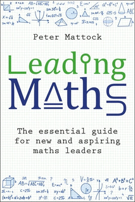 Leading Maths: The Essential Guide for New and Aspiring Maths Leaders by Mattock, Peter