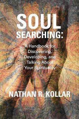 Soul Searching: A Handbook for Discovering, Developing, and Talking About Your Spirituality by Kollar, Nathan R.