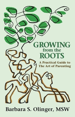 Growing from the Roots: A Practical Guide to the Art of Parenting by Olinger Msw, Barbara S.