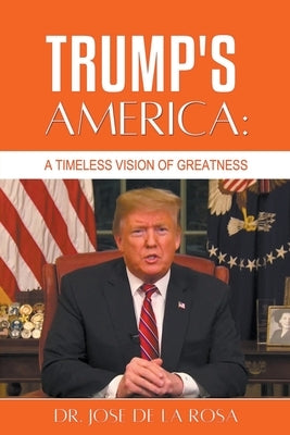 Trump's America: A Timeless Vision of Greatness by Rosa, Jose de la