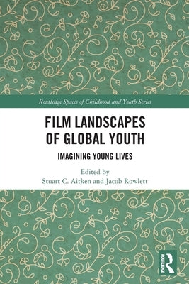 Film Landscapes of Global Youth: Imagining Young Lives by Aitken, Stuart C.