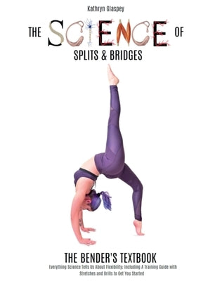 The Science of Splits and Bridges: The Bender's Textbook by Glaspey, Kathryn E.