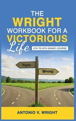The Wright Workbook for a Victorious Life: 5th to 8th Grade Course by Wright, Antonio V.