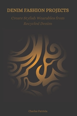 Denim Fashion Projects: Create Stylish Wearables from Recycled Denim by Patricia, Charles