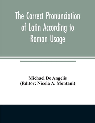 The correct pronunciation of Latin according to Roman usage by De Angelis, Michael