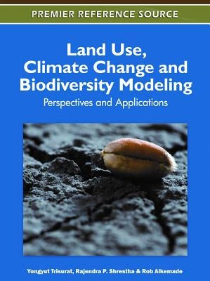 Land Use, Climate Change and Biodiversity Modeling: Perspectives and Applications by Trisurat, Yongyut