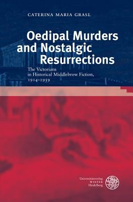 Oedipal Murders and Nostalgic Resurrections: The Victorians in Historical Middlebrow Fiction, 1914-1959 by Grasl, Caterina