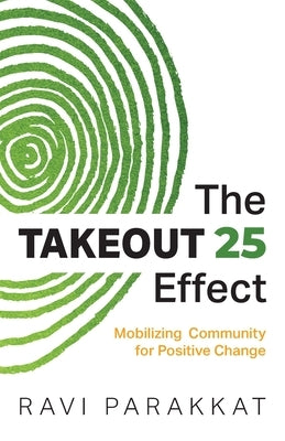 The Takeout 25 Effect: Mobilizing Community for Positive Change by Parakkat, Ravi