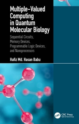 Multiple-Valued Computing in Quantum Molecular Biology: Sequential Circuits, Memory Devices, Programmable Logic Devices, and Nanoprocessors by Babu, Hafiz MD Hasan