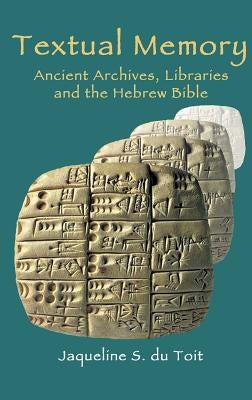Textual Memory: Ancient Archives, Libraries and the Hebrew Bible by Du Toit, Jaqueline S.