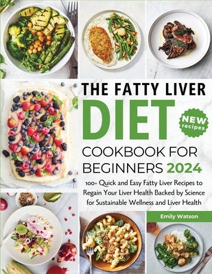The Fatty Liver Diet Cookbook for Beginners 2024: 100+ Quick and Easy Fatty Liver Recipes to Regain Your Liver Health Backed by Science for Sustainabl by Watson, Emily