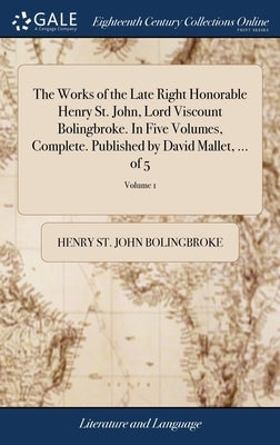 The Works of the Late Right Honorable Henry St. John, Lord Viscount Bolingbroke. In Five Volumes, Complete. Published by David Mallet, ... of 5; Volum by Bolingbroke, Henry St John