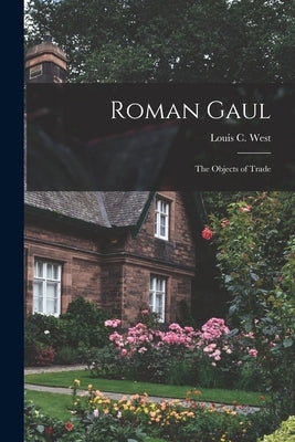 Roman Gaul; the Objects of Trade by West, Louis C. (Louis Caulton) 1882-