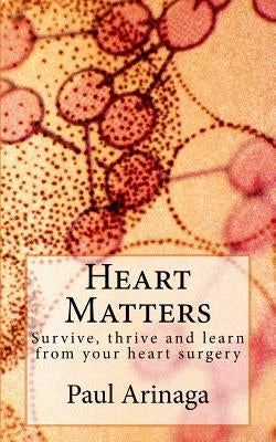 Heart Matters: Survive, thrive and learn from your heart surgery by Arinaga, Paul S.