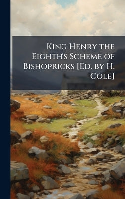 King Henry the Eighth's Scheme of Bishopricks [Ed. by H. Cole] by 