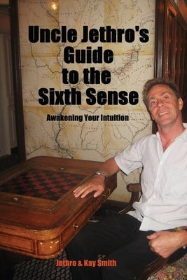 Uncle Jethro's Guide to the Sixth Sense: Awakening Your Intuition by Smith, Jethro