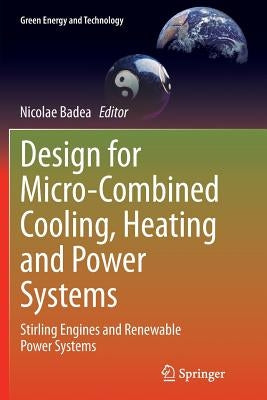 Design for Micro-Combined Cooling, Heating and Power Systems: Stirling Engines and Renewable Power Systems by Badea, Nicolae
