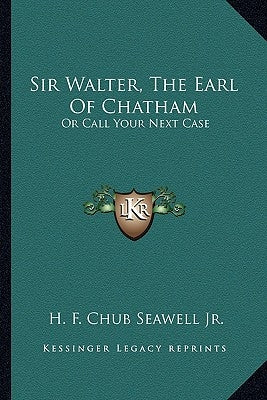 Sir Walter, the Earl of Chatham: Or Call Your Next Case by Seawell Jr, H. F. Chub
