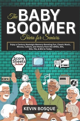 The Baby Boomer Trivia for seniors: Enjoy a Century Nostalgia Memory-Boosting Fun, Classic Music, Movies, Culture, and History from the 1940s, 50s, 60 by Bosque, Kevin