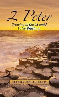 2 Peter: Growing in Christ Amid False Teaching by Uprichard, Harry
