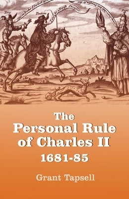 The Personal Rule of Charles II, 1681-85 by Tapsell, Grant