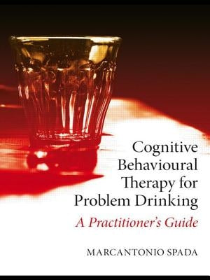 Cognitive Behavioural Therapy for Problem Drinking: A Practitioner's Guide by Spada, Marcantonio