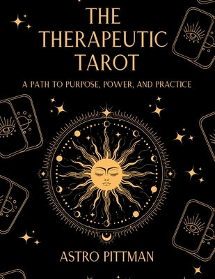 The Therapeutic Tarot: A Psychological and Trauma-Informed Approach to Tarot Interpretation for Self-Reflection, Insight, and Therapeutic Practice by Pittman, Astro