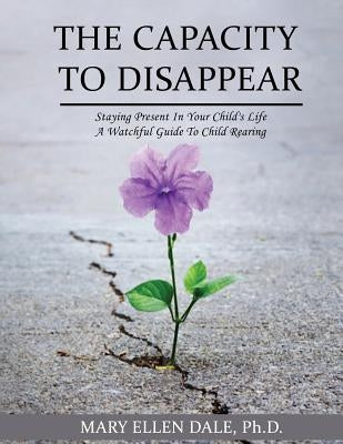 The Capacity To Disappear: Staying Present In Your Child's Life by Williams, Iris M.