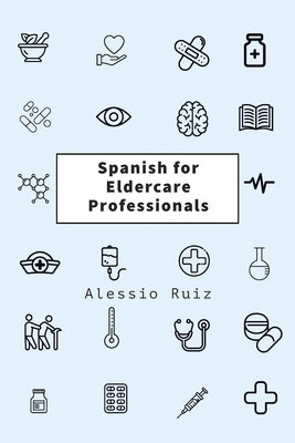 Spanish for Eldercare Professionals: Language skills for Nurses, Home Health Aides, CNAs and Family Caregivers Working with Spanish-Speaking Elderly P by Ruiz, Alessio