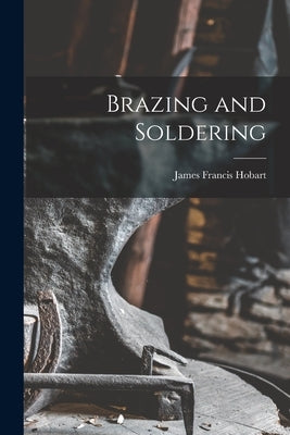 Brazing and Soldering by Hobart, James Francis