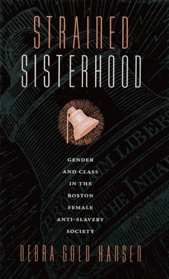 Strained Sisterhood: Gender and Class in the Boston Female Anti-Slavery Society by Hansen, Debra Gold