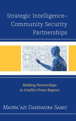 Strategic Intelligence-Community Security Partnerships: Molding Partnerships in Conflict-Prone Regions by Dandaura-Samu, Maiwa'azi