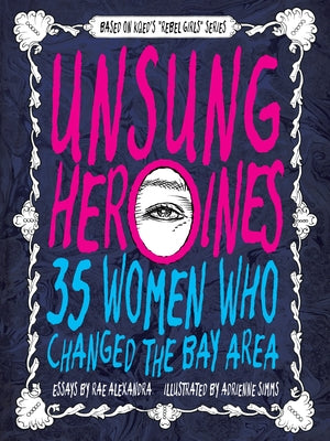 Unsung Heroines: 35 Women Who Changed the Bay Area by Alexandra, Rae
