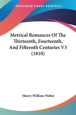Metrical Romances Of The Thirteenth, Fourteenth, And Fifteenth Centuries V3 (1810) by Weber, Henry William