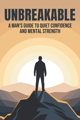 Unbreakable: A Man's Guide to Quiet Confidence and Mental Strength by Lee, Sherry