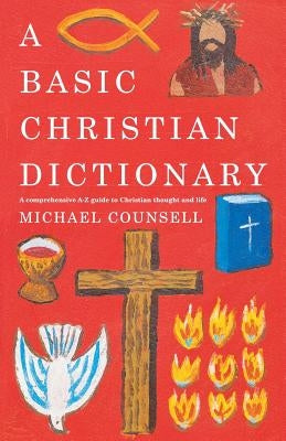 A Basic Christian Dictionary: An A-Z of Beliefs, Practices and Teachings by Counsell, Michael