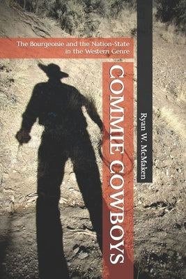 Commie Cowboys: The Bourgeoisie and the Nation-State in the Western Genre by Cantor, Paul a.